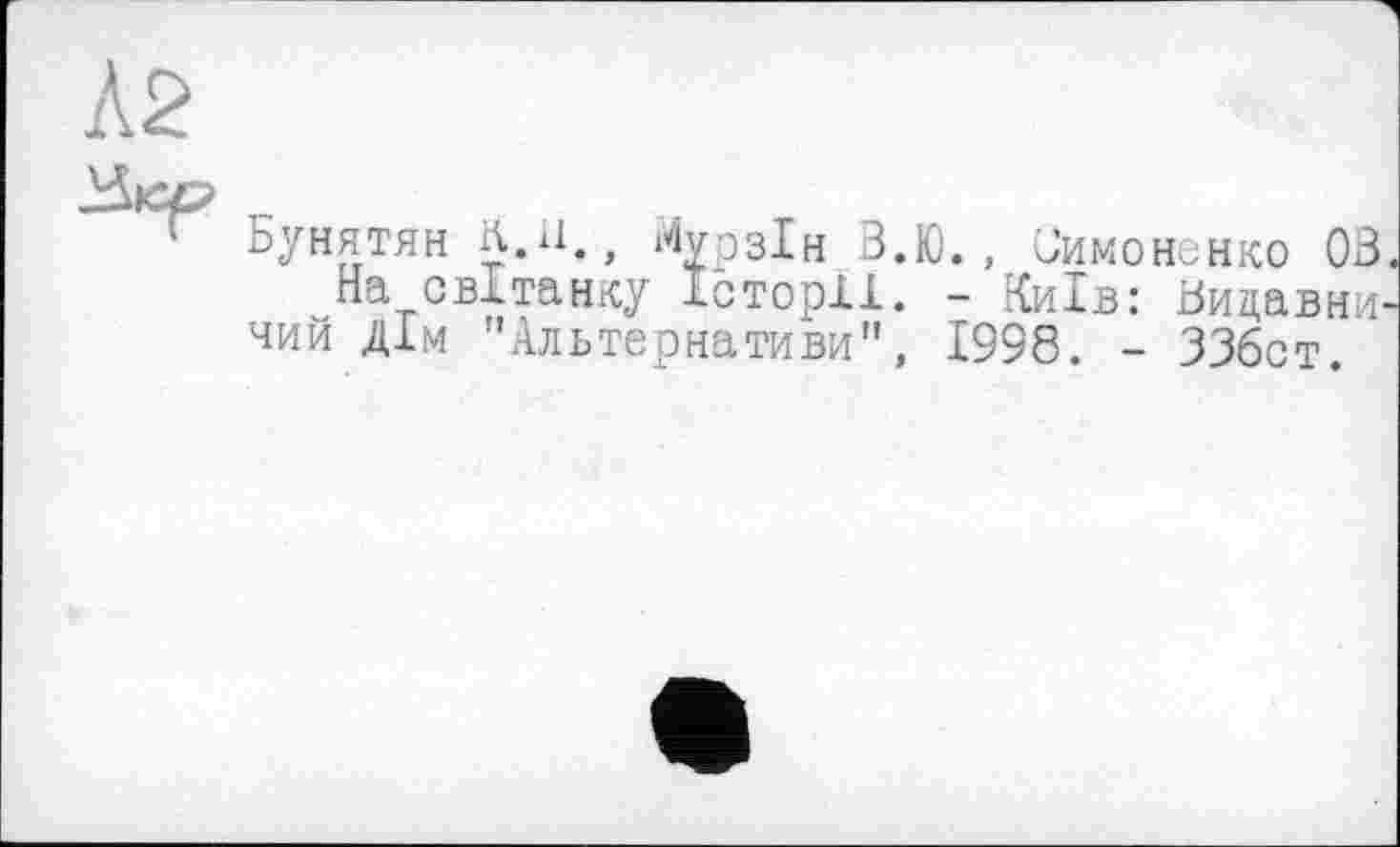 ﻿йунятян л.іі. , Мурзін В.Ю., Симоненко OB.
На світанку Історії. - Київ: Ьицавни-чий дім "Альтернативи", 1998. - ЗЗбст.